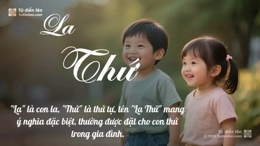 Tên La Thứ rất hiếm khi gặp, mang lại cảm giác độc biệt, mới lạ và cá tính.