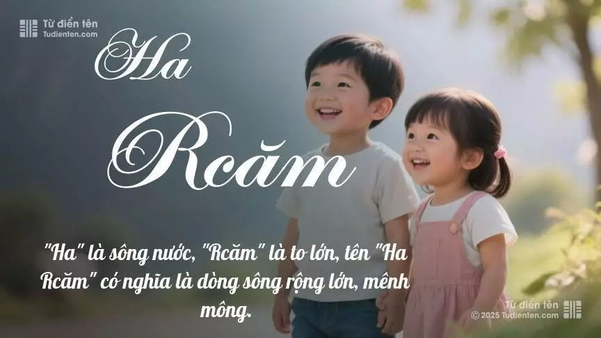 Tên Ha Rcăm rất hiếm khi gặp, mang lại cảm giác độc biệt, mới lạ và cá tính.