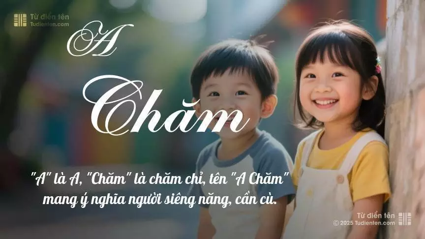 Tên A Chăm rất hiếm khi gặp, mang lại cảm giác độc biệt, mới lạ và cá tính.