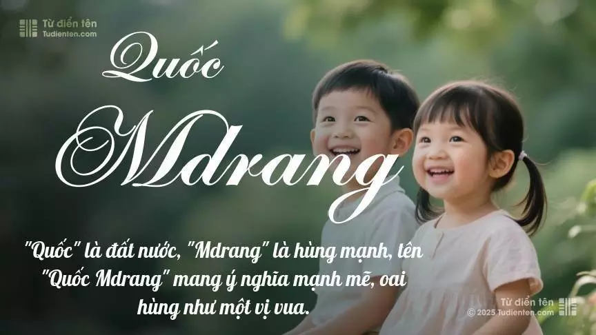 Tên Quốc Mdrang rất hiếm khi gặp, mang lại cảm giác độc biệt, mới lạ và cá tính.