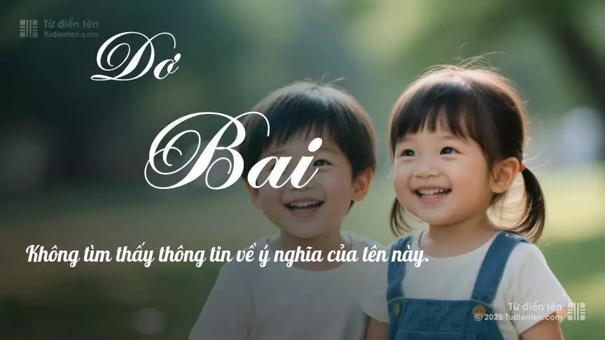 Tên Dơ Bai rất hiếm khi gặp, mang lại cảm giác độc biệt, mới lạ và cá tính.