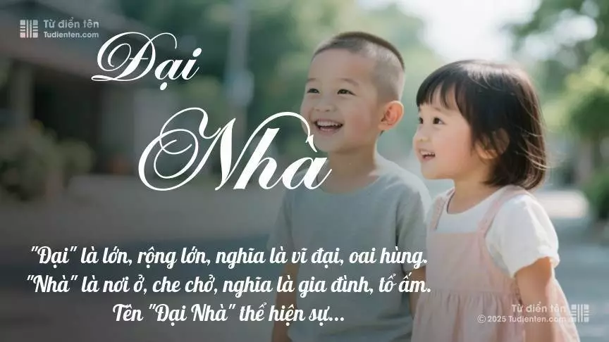 Tên Đại Nhà rất hiếm khi gặp, mang lại cảm giác độc biệt, mới lạ và cá tính.
