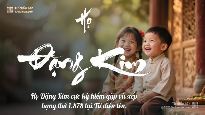 Họ Đặng Kim - Dấu ấn thân thuộc, đồng hành cùng con trên mỗi bước đường.